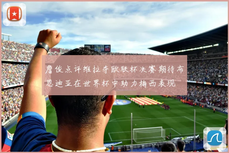 詹俊点评维拉夺欧联杯决赛期待布恩迪亚在世界杯中助力梅西表现