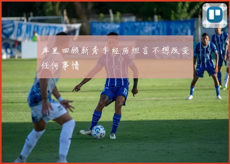 库里回顾新秀季经历坦言不想改变任何事情
