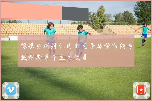 德媒分析拜仁内部竞争局势布朗与戴维斯争夺主力位置