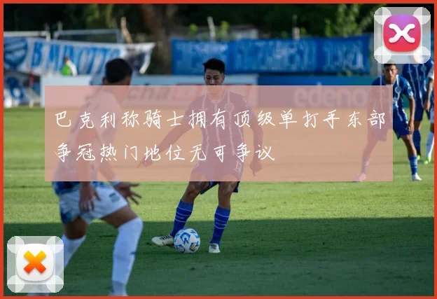 巴克利称骑士拥有顶级单打手东部争冠热门地位无可争议
