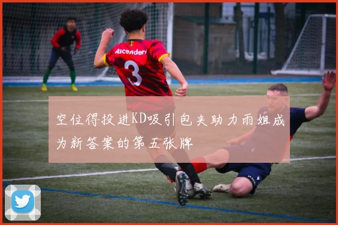 空位得投进KD吸引包夹助力雨姐成为新答案的第五张牌