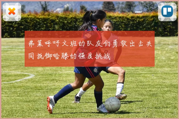弗莱呼吁文班的队友们勇敢出击共同抵御哈滕的强度挑战
