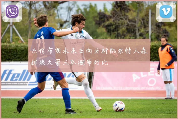 杰伦布朗未来去向分析凯尔特人森林狼火箭三队概率对比
