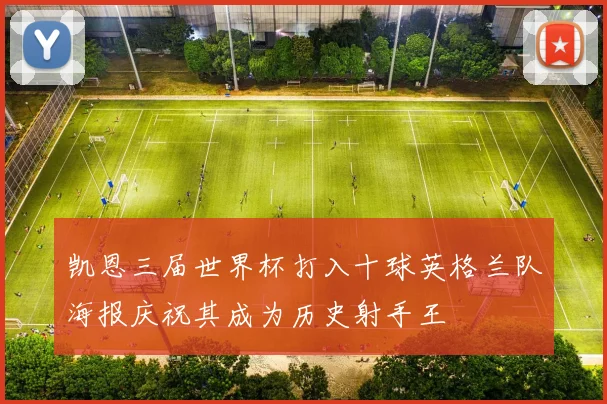 凯恩三届世界杯打入十球英格兰队海报庆祝其成为历史射手王