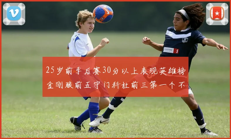 25岁前季后赛30分以上表现英雄榜金刚狼前五守门科杜前三第一个不以得分著称